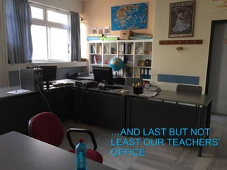 …AND LAST BUT NOT
LEAST OUR TEACHERS’
OFFICE
 
