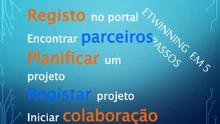 Registo no portal
Encontrar parceiros
Planificar um
projeto
Registar projeto
Iniciar colaboração
 