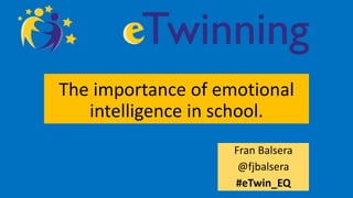 The importance of emotional
intelligence in school.
Fran Balsera
@fjbalsera
#eTwin_EQ
 