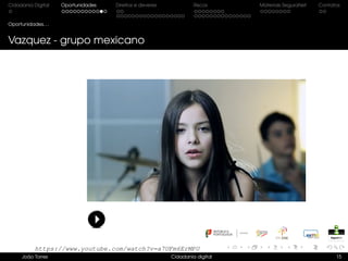 Cidadania Digital Oportunidades Direitos e deveres Riscos Materiais SeguraNet Contatos
Oportunidades. . .
Vazquez - grupo mexicano
João Torres Cidadania digital 15
https://www.youtube.com/watch?v=a7UFm6ErMPU
 