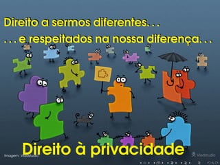 Direito a sermos diferentes. . .Direito a sermos diferentes. . .
. . . e respeitados na nossa diferença. . .. . . e respeitados na nossa diferença. . .
Direito à privacidadeImagem: Vladstudio
 