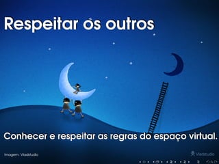 Respeitar os outrosRespeitar os outros
Conhecer e respeitar as regras do espaço virtual.Conhecer e respeitar as regras do espaço virtual.
Imagem: Vladstudio
 