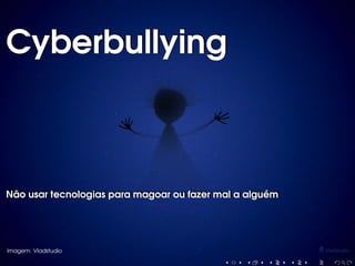 CyberbullyingCyberbullying
Não usar tecnologias para magoar ou fazer mal a alguémNão usar tecnologias para magoar ou fazer mal a alguém
Imagem: Vladstudio
 