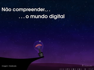 Não compreender. . .Não compreender. . .
. . . o mundo digital. . . o mundo digital
Imagem: Vladstudio
 