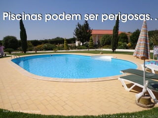 Piscinas podem ser perigosas. .Piscinas podem ser perigosas. .
Foto: Piscinas Waterair Portugal
 