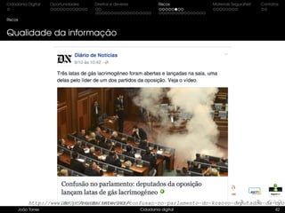 Cidadania Digital Oportunidades Direitos e deveres Riscos Materiais SeguraNet Contatos
Riscos
Qualidade da informação
João Torres Cidadania digital 42
http://www.dn.pt/mundo/interior/confusao-no-parlamento-do-kosovo-deputados-da-opos
 