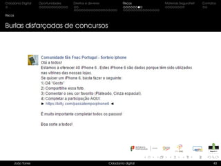 Cidadania Digital Oportunidades Direitos e deveres Riscos Materiais SeguraNet Contatos
Riscos
Burlas disfarçadas de concursos
João Torres Cidadania digital 43
 