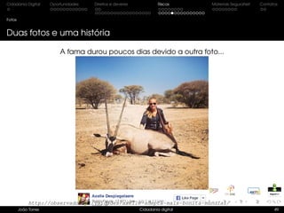 Cidadania Digital Oportunidades Direitos e deveres Riscos Materiais SeguraNet Contatos
Fotos
Duas fotos e uma história
A fama durou poucos dias devido a outra foto...
João Torres Cidadania digital 49
http://observador.pt/vaidades/axelle-adepta-mais-bonita-mundial/
 