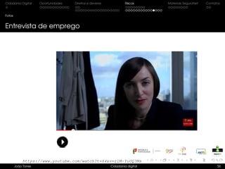 Cidadania Digital Oportunidades Direitos e deveres Riscos Materiais SeguraNet Contatos
Fotos
Entrevista de emprego
João Torres Cidadania digital 56
https://www.youtube.com/watch?t=64&v=zlM-YuUQ3Ms
 