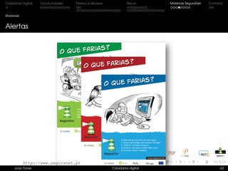 Cidadania Digital Oportunidades Direitos e deveres Riscos Materiais SeguraNet Contatos
Materiais
Alertas
João Torres Cidadania digital 63
http://www.seguranet.pt
 