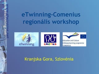 eTwinning-Comenius
regionális workshop
Kranjska Gora, Szlovénia
 