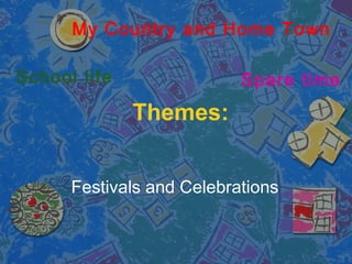 Themes:
My Country and Home Town
School life
Festivals and Celebrations
Spare time
 