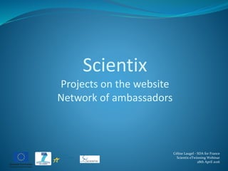 Céline Laugel - SDA for France
Scientix eTwinning Webinar
28th April 2016
Scientix
Projects on the website
Network of ambassadors
 