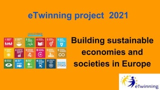 Building sustainable
economies and
societies in Europe
eTwinning project 2021
 