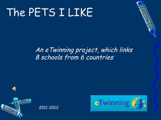 The PETS I LIKE An eTwinning project, which links 8 schools from 6 countries 2011-2012 