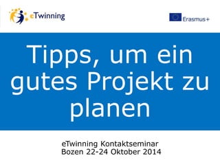 Tipps, um ein
gutes Projekt zu
planen
eTwinning Kontaktseminar
Bozen 22-24 Oktober 2014
 
