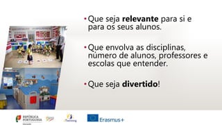 •Que seja relevante para si e
para os seus alunos.
•Que envolva as disciplinas,
número de alunos, professores e
escolas que entender.
•Que seja divertido!
 