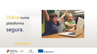Online numa
plataforma
segura.
Twinspace
 