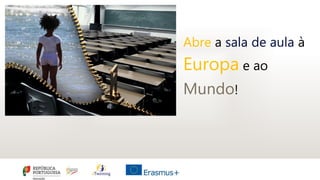Abre a sala de aula à
Europa e ao
Mundo!
 