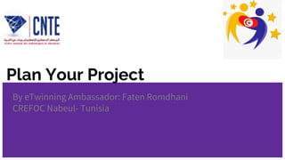 Plan Your Project
By eTwinning Ambassador: Faten Romdhani
CREFOC Nabeul- Tunisia
 