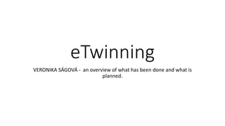 eTwinning
VERONIKA SÁGOVÁ - an overview of what has been done and what is
planned.
 