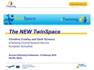 The NEW TwinSpace Christina Crawley and Santi Scimeca eTwinning Central Support Service European Schoolnet Annual eTwinning Conference - 6 February 2010 Seville, Spain 