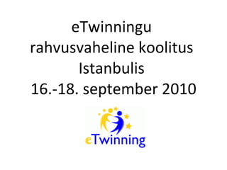 eTwinningu  rahvusvaheline koolitus  Istanbulis  16.-18. september 2010 
