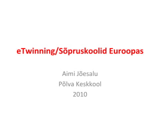 eTwinning/Sõpruskoolid Euroopas Aimi Jõesalu Põlva Keskkool 2010 