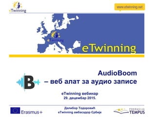 AudioBoom
– веб алат за аудио записе
eТwinning вебинар
29. децембар 2015.
Далибор Тодоровић
eTwinning амбасадор Србије
 