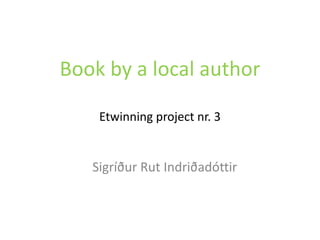 Bookby a localauthorEtwinningproject nr. 3    Sigríður Rut Indriðadóttir 