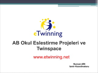 eTwinning
Nurcan ARI
Izmir Koordinatoru
AB Okul Eslestirme Projeleri ve
Twinspace
www.etwinning.net
 