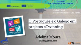 O Português e o Galego em
projetos eTwinning
Adelina Moura
linade@gmail.com
11 | abril | 2018
Escola Secundária de Vila Verde
 
