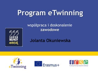 Program eTwinning
współpraca i doskonalenie
zawodowe
Jolanta Okuniewska
 
