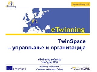 TwinSpace
– управљање и организација
eТwinning вебинар
1.фебруар 2016.
Далибор Тодоровић
eTwinning амбасадор Србије
 