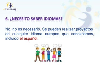 No, no es necesario. Se pueden realizar proyectos
en cualquier idioma europeo que conozcamos,
incluido el español.
 