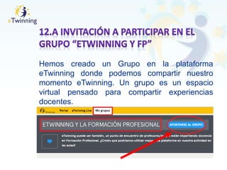 Hemos creado un Grupo en la plataforma
eTwinning donde podemos compartir nuestro
momento eTwinning. Un grupo es un espacio
virtual pensado para compartir experiencias
docentes.
 