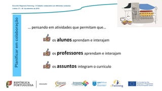 Planificaremcolaboração
… pensando em atividades que permitam que…
os alunos aprendam e interajam
os professores aprendam e interajam
os assuntos integram o currículo
Encontro Regional eTwinning – O trabalho colaborativo em diferentes contextos
Lisboa: 27 – 28 de setembro de 2019
 