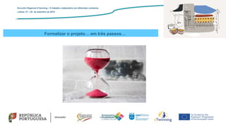 Formalizar o projeto… em três passos…
Encontro Regional eTwinning – O trabalho colaborativo em diferentes contextos
Lisboa: 27 – 28 de setembro de 2019
 