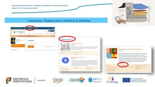 Twinspace: Espaço para colaborar & partilhar
Encontro Regional eTwinning – O trabalho colaborativo em diferentes contextos
Lisboa: 27 – 28 de setembro de 2019
 