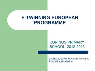 E-TWINNING EUROPEAN
PROGRAMME
KORINOS PRIMARY
SCHOOL 2012-2013
GREECE, SPAIN,POLAND,TURKEY,
ROMANIA,BULGARIA.
 