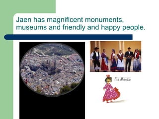 Jaen has magnificent monuments,
museums and friendly and happy people.
 
