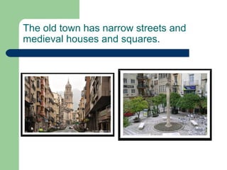 The old town has narrow streets and
medieval houses and squares.
 