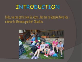 INTRODUCTION
Hello, we are girls from 7A class . We live in Spišská Nová Ves –
a town in the east part of Slovakia.
 