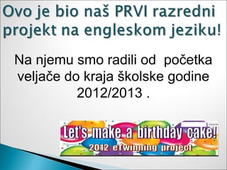 Na njemu smo radili od početka
veljače do kraja školske godine
          2012/2013 .
 