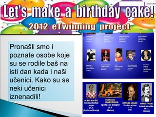 Pronašli smo i
poznate osobe koje
su se rodile baš na
isti dan kada i naši
učenici. Kako su se
neki učenici
iznenadili!
 