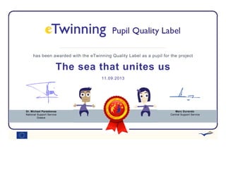has been awarded with the eTwinning Quality Label as a pupil for the project
The sea that unites us
11.09.2013
Dr. Michael Paraskevas
National Support Service
Greece
Marc Durando
Central Support Service
 