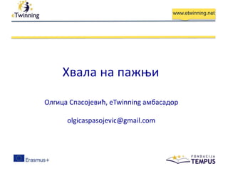 www.etwinning.net
Хвала на пажњи
Олгица Спасојевић, eTwinning амбасадор
olgicaspasojevic@gmail.com
 