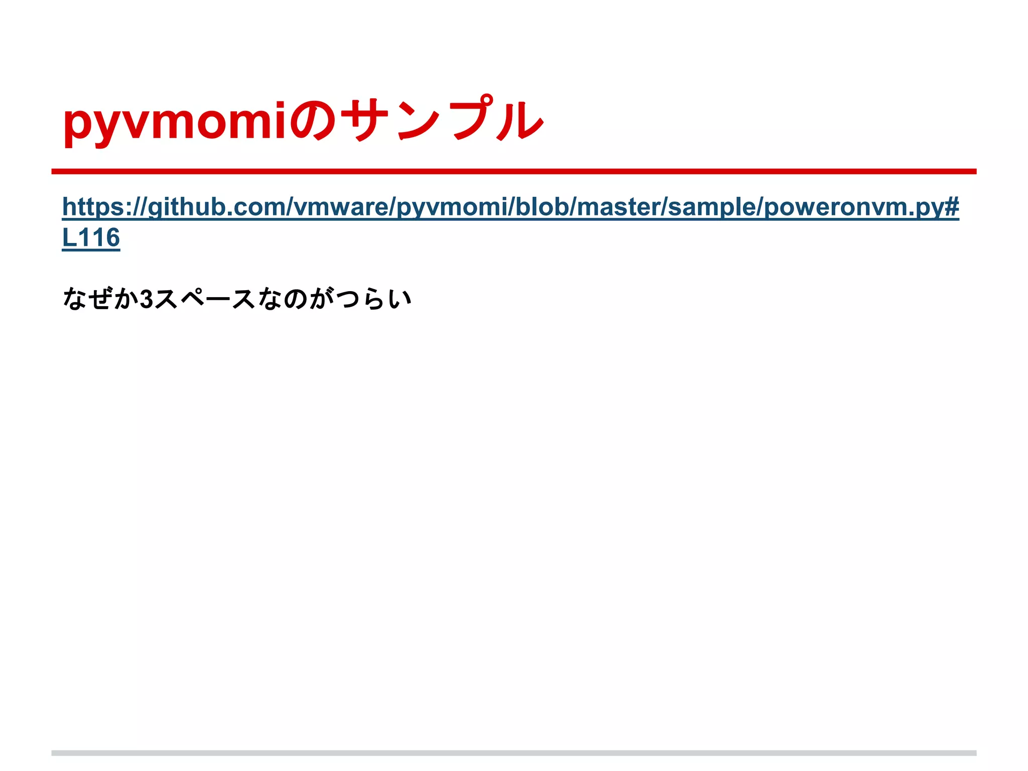 pyvmomiのサンプル 
https://github.com/vmware/pyvmomi/blob/master/sample/poweronvm.py# 
L116 
なぜか3スペースなのがつらい 
 