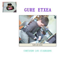 GURE ETXEA CORTANDO LOS CUADRADOS 