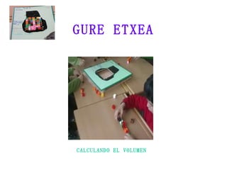GURE ETXEA CALCULANDO EL VOLUMEN 